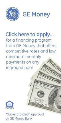 GE Money: Click here to apply for a financing program from GE Money that offers competitive rates and low minimum monthly payments on any inground pool.